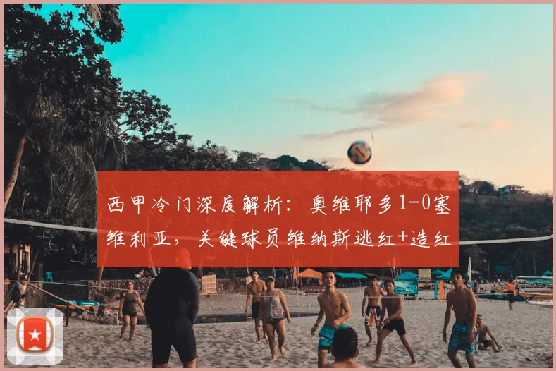 西甲冷门深度解析：奥维耶多1-0塞维利亚，关键球员维纳斯逃红+造红+绝杀全过程