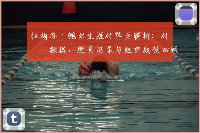 拉梅洛·鲍尔生涯对阵全解析：对手数据、胜负记录与经典战役回顾